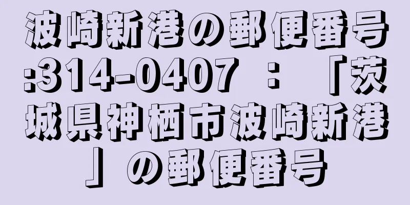 波崎新港の郵便番号:314-0407 ： 「茨城県神栖市波崎新港」の郵便番号