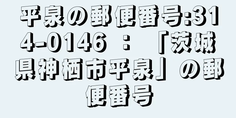 平泉の郵便番号:314-0146 ： 「茨城県神栖市平泉」の郵便番号