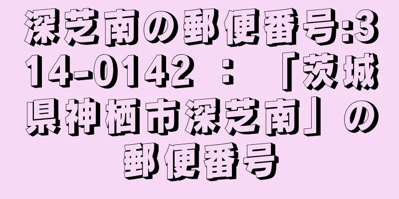 深芝南の郵便番号:314-0142 ： 「茨城県神栖市深芝南」の郵便番号