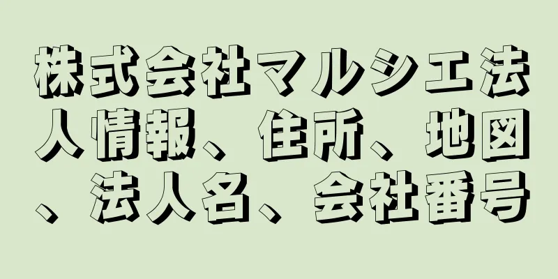 株式会社マルシエ法人情報、住所、地図、法人名、会社番号