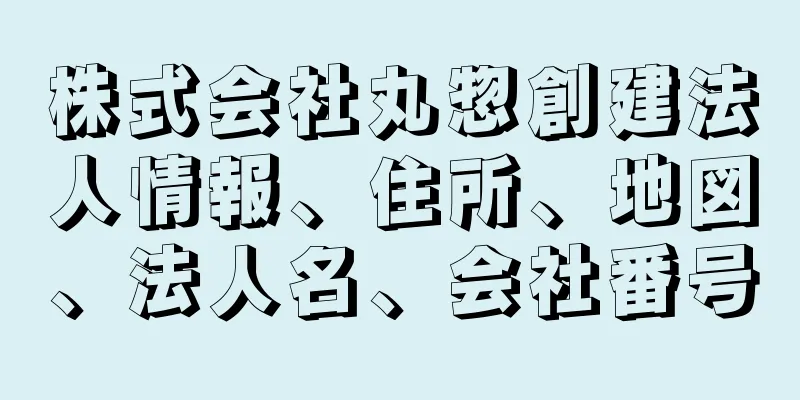 株式会社丸惣創建法人情報、住所、地図、法人名、会社番号