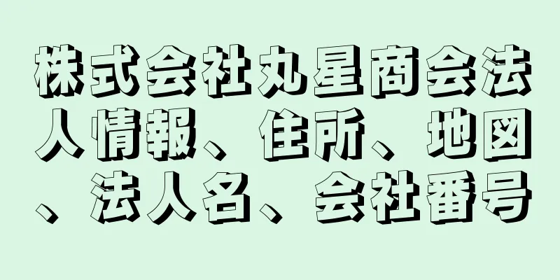 株式会社丸星商会法人情報、住所、地図、法人名、会社番号