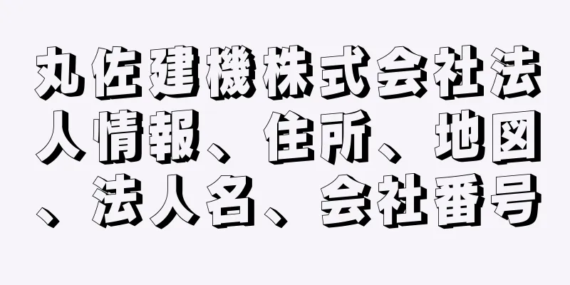 丸佐建機株式会社法人情報、住所、地図、法人名、会社番号