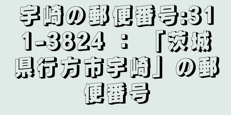 宇崎の郵便番号:311-3824 ： 「茨城県行方市宇崎」の郵便番号