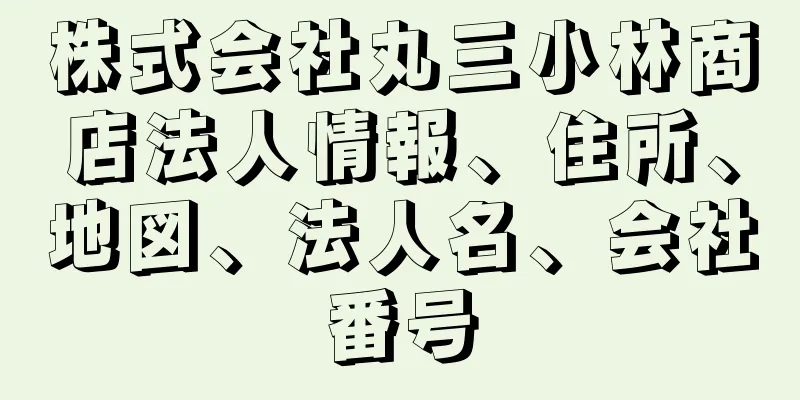 株式会社丸三小林商店法人情報、住所、地図、法人名、会社番号