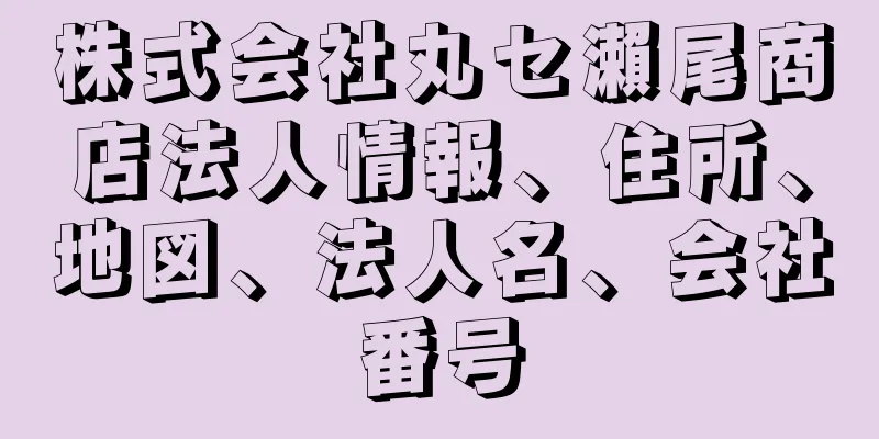 株式会社丸セ瀨尾商店法人情報、住所、地図、法人名、会社番号