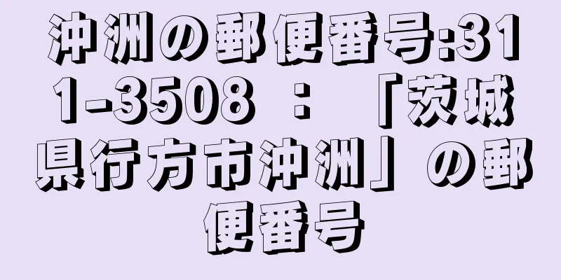 沖洲の郵便番号:311-3508 ： 「茨城県行方市沖洲」の郵便番号