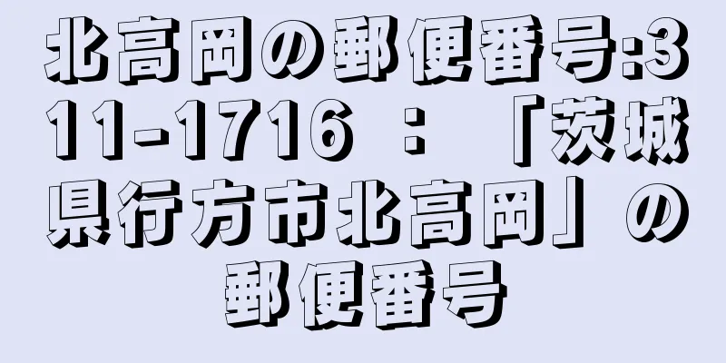 北高岡の郵便番号:311-1716 ： 「茨城県行方市北高岡」の郵便番号