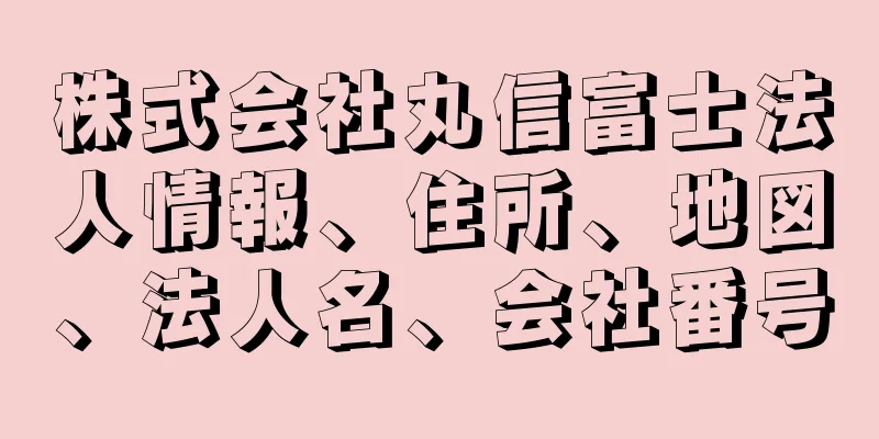 株式会社丸信富士法人情報、住所、地図、法人名、会社番号