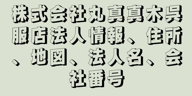 株式会社丸真真木呉服店法人情報、住所、地図、法人名、会社番号