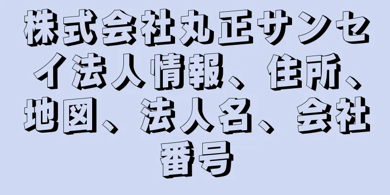 株式会社丸正サンセイ法人情報、住所、地図、法人名、会社番号