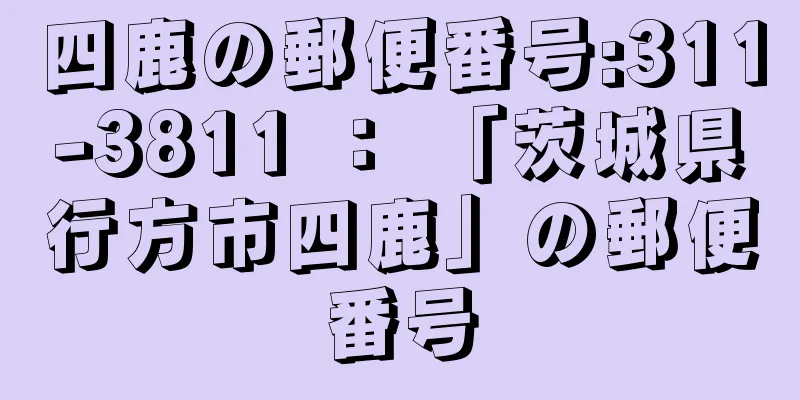 四鹿の郵便番号:311-3811 ： 「茨城県行方市四鹿」の郵便番号