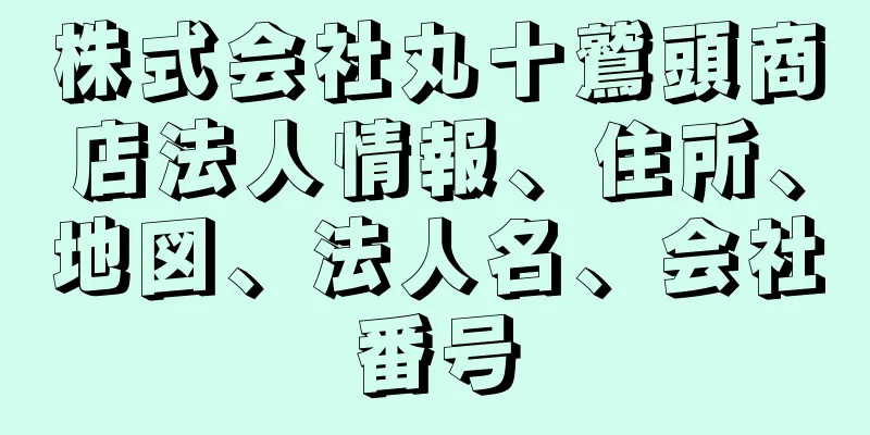 株式会社丸十鷲頭商店法人情報、住所、地図、法人名、会社番号