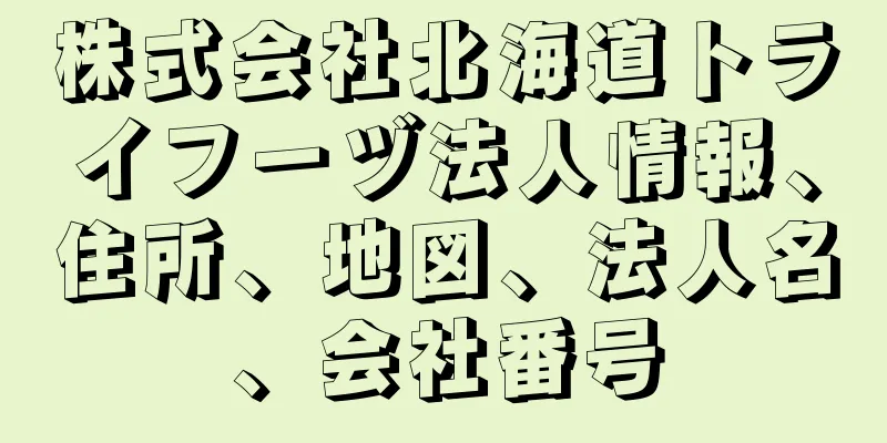 株式会社北海道トライフーヅ法人情報、住所、地図、法人名、会社番号