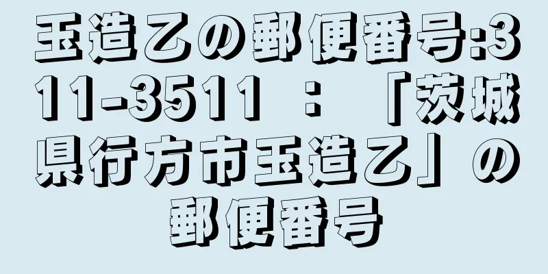 玉造乙の郵便番号:311-3511 ： 「茨城県行方市玉造乙」の郵便番号