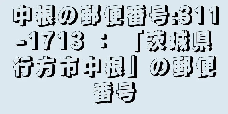 中根の郵便番号:311-1713 ： 「茨城県行方市中根」の郵便番号