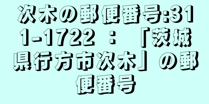 次木の郵便番号:311-1722 ： 「茨城県行方市次木」の郵便番号