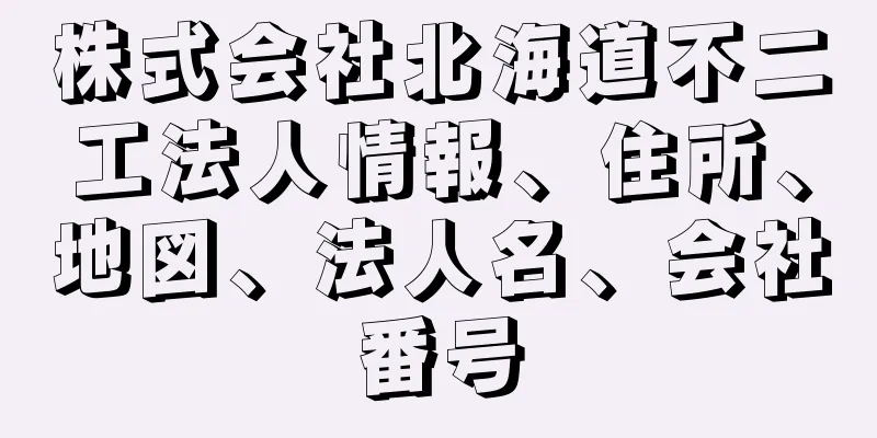 株式会社北海道不二工法人情報、住所、地図、法人名、会社番号