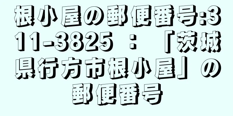 根小屋の郵便番号:311-3825 ： 「茨城県行方市根小屋」の郵便番号