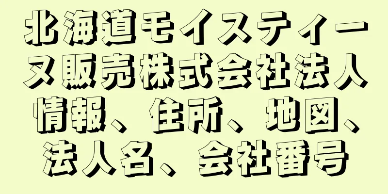 北海道モイスティーヌ販売株式会社法人情報、住所、地図、法人名、会社番号