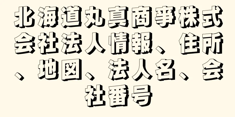 北海道丸真商亊株式会社法人情報、住所、地図、法人名、会社番号