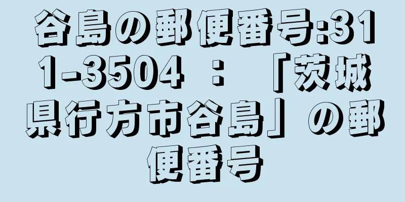 谷島の郵便番号:311-3504 ： 「茨城県行方市谷島」の郵便番号