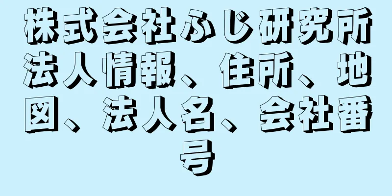 株式会社ふじ研究所法人情報、住所、地図、法人名、会社番号