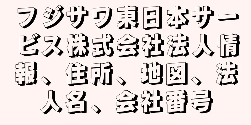 フジサワ東日本サービス株式会社法人情報、住所、地図、法人名、会社番号