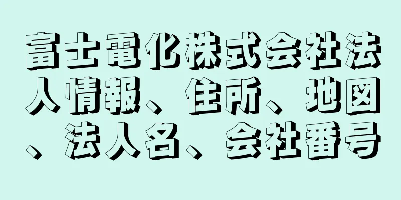 富士電化株式会社法人情報、住所、地図、法人名、会社番号