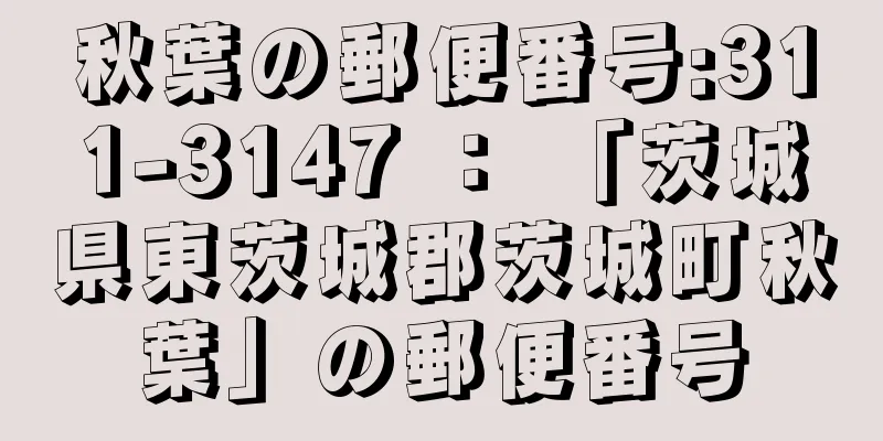 秋葉の郵便番号:311-3147 ： 「茨城県東茨城郡茨城町秋葉」の郵便番号