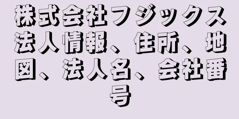 株式会社フジックス法人情報、住所、地図、法人名、会社番号