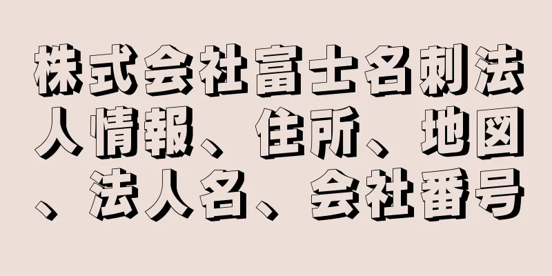 株式会社富士名刺法人情報、住所、地図、法人名、会社番号