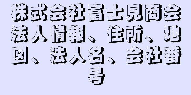 株式会社富士見商会法人情報、住所、地図、法人名、会社番号