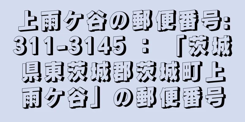 上雨ケ谷の郵便番号:311-3145 ： 「茨城県東茨城郡茨城町上雨ケ谷」の郵便番号