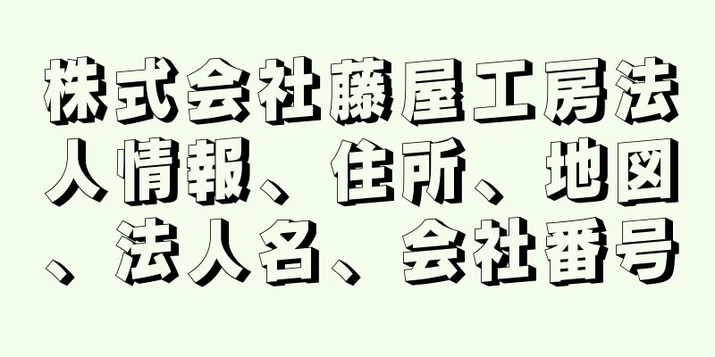 株式会社藤屋工房法人情報、住所、地図、法人名、会社番号