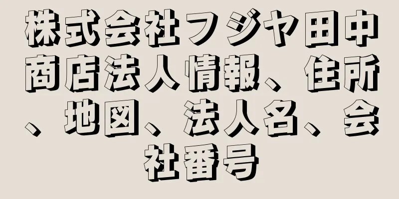 株式会社フジヤ田中商店法人情報、住所、地図、法人名、会社番号