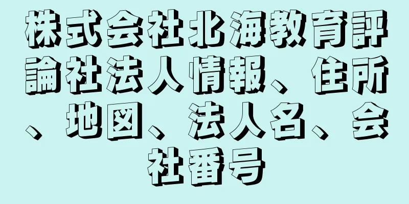 株式会社北海教育評論社法人情報、住所、地図、法人名、会社番号