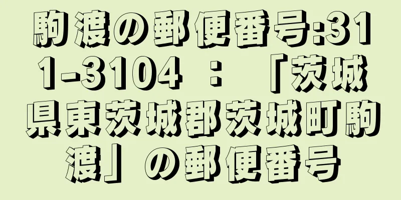 駒渡の郵便番号:311-3104 ： 「茨城県東茨城郡茨城町駒渡」の郵便番号