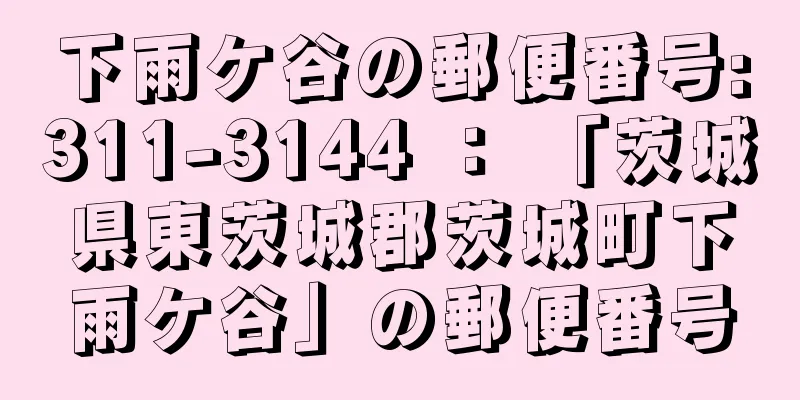 下雨ケ谷の郵便番号:311-3144 ： 「茨城県東茨城郡茨城町下雨ケ谷」の郵便番号