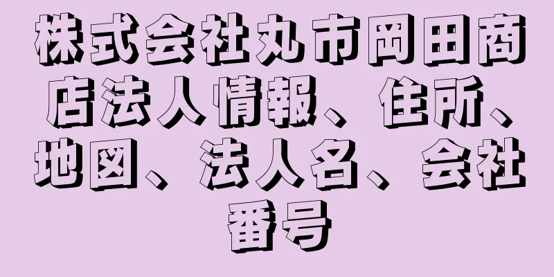 株式会社丸市岡田商店法人情報、住所、地図、法人名、会社番号