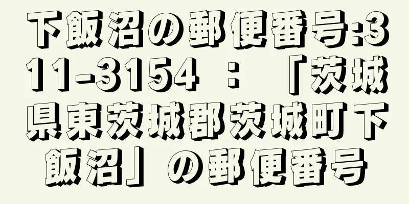 下飯沼の郵便番号:311-3154 ： 「茨城県東茨城郡茨城町下飯沼」の郵便番号