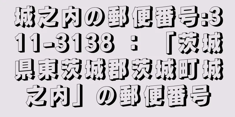 城之内の郵便番号:311-3138 ： 「茨城県東茨城郡茨城町城之内」の郵便番号