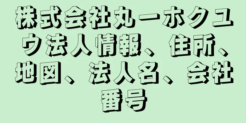 株式会社丸一ホクユウ法人情報、住所、地図、法人名、会社番号