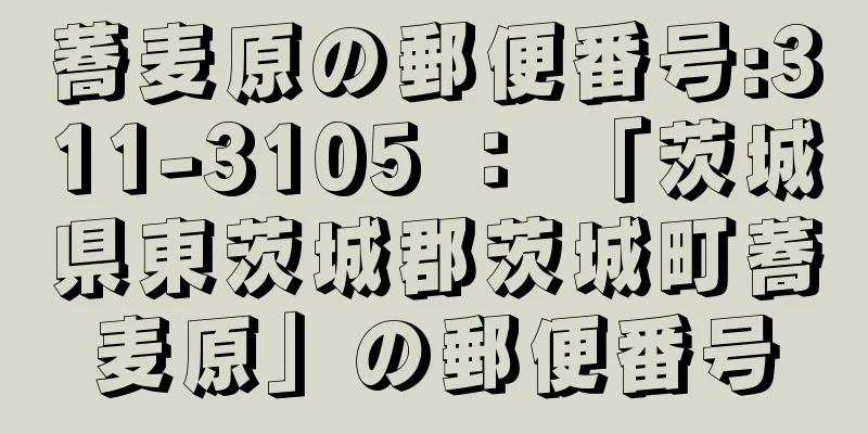 蕎麦原の郵便番号:311-3105 ： 「茨城県東茨城郡茨城町蕎麦原」の郵便番号