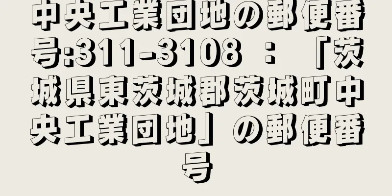 中央工業団地の郵便番号:311-3108 ： 「茨城県東茨城郡茨城町中央工業団地」の郵便番号