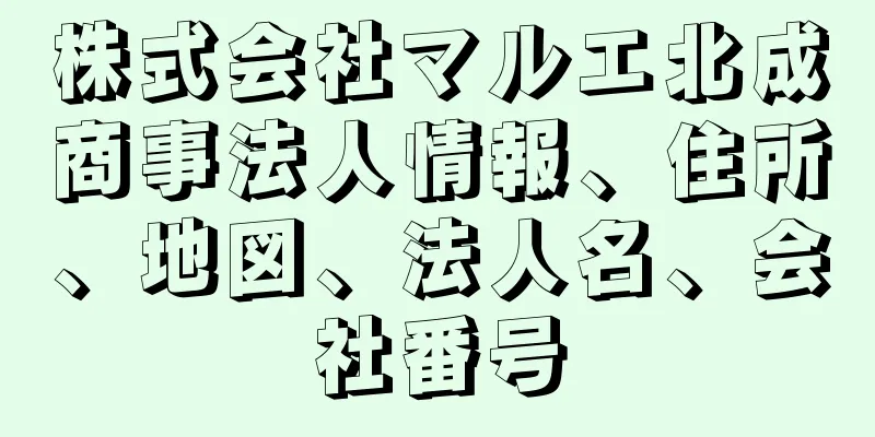 株式会社マルエ北成商事法人情報、住所、地図、法人名、会社番号