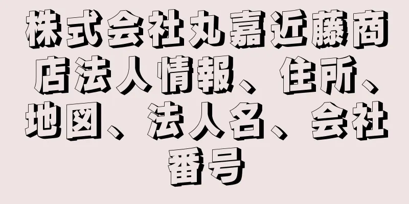 株式会社丸嘉近藤商店法人情報、住所、地図、法人名、会社番号