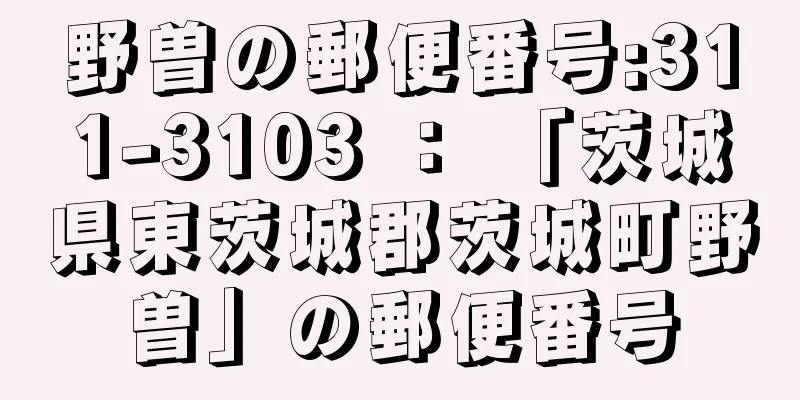 野曽の郵便番号:311-3103 ： 「茨城県東茨城郡茨城町野曽」の郵便番号