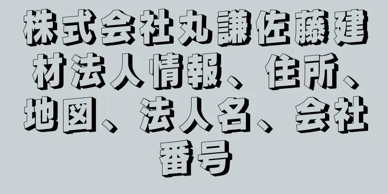 株式会社丸謙佐藤建材法人情報、住所、地図、法人名、会社番号