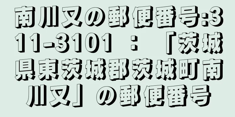 南川又の郵便番号:311-3101 ： 「茨城県東茨城郡茨城町南川又」の郵便番号